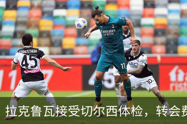 拉克鲁瓦接受切尔西体检，转会费5500万镑敲定；米堡谈判美国国脚贝尔哈特