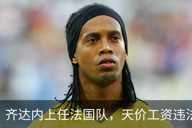 齐达内上任法国队，天价工资违法？部长特批！