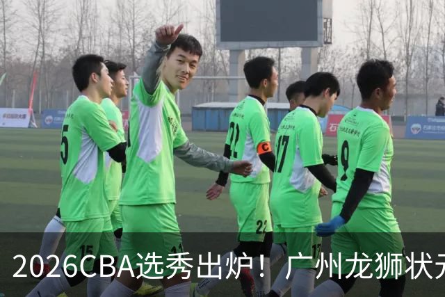 2026CBA选秀出炉！广州龙狮状元签选中宋昕澔